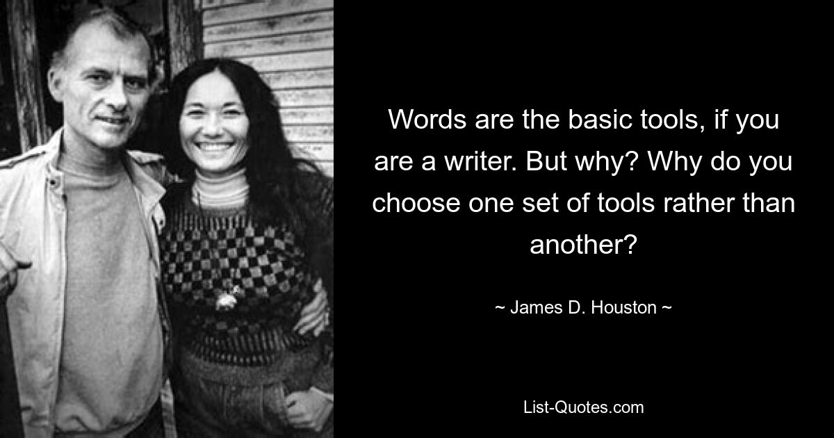 Слова — это основные инструменты, если вы писатель. Но почему? Почему вы выбираете один набор инструментов, а не другой? — © Джеймс Д. Хьюстон