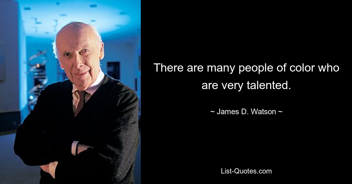 There are many people of color who are very talented. — © James D. Watson