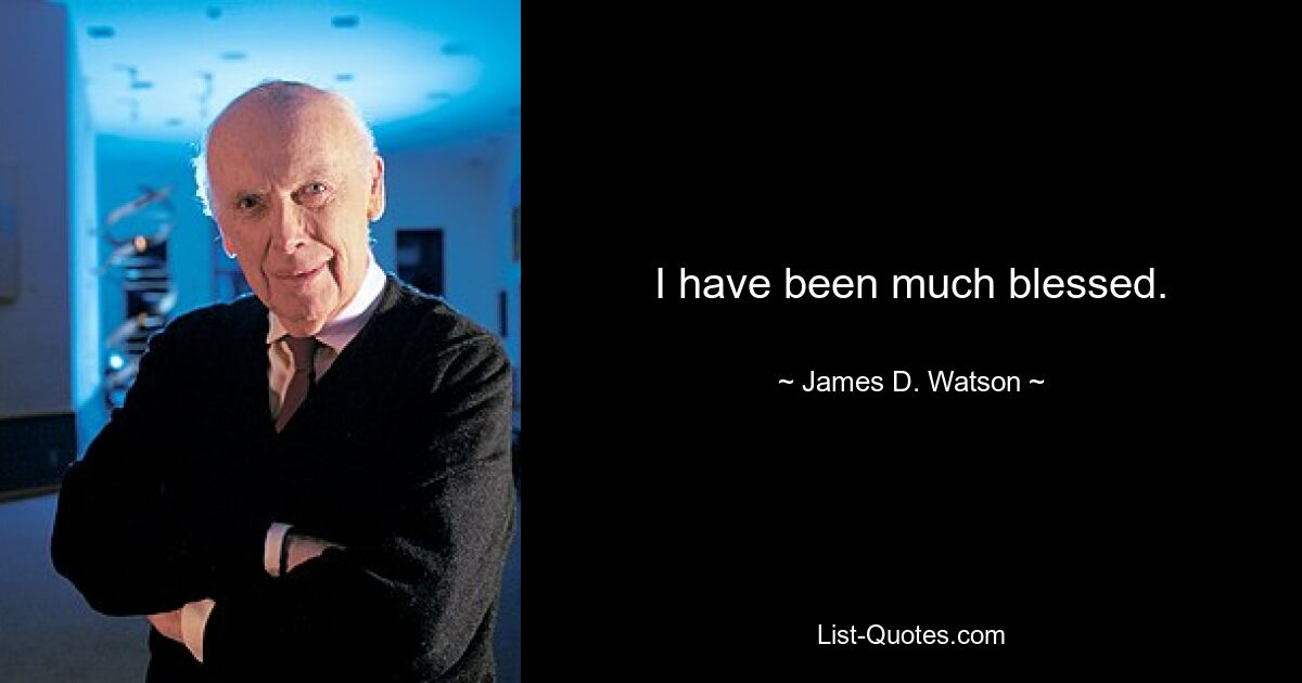 I have been much blessed. — © James D. Watson