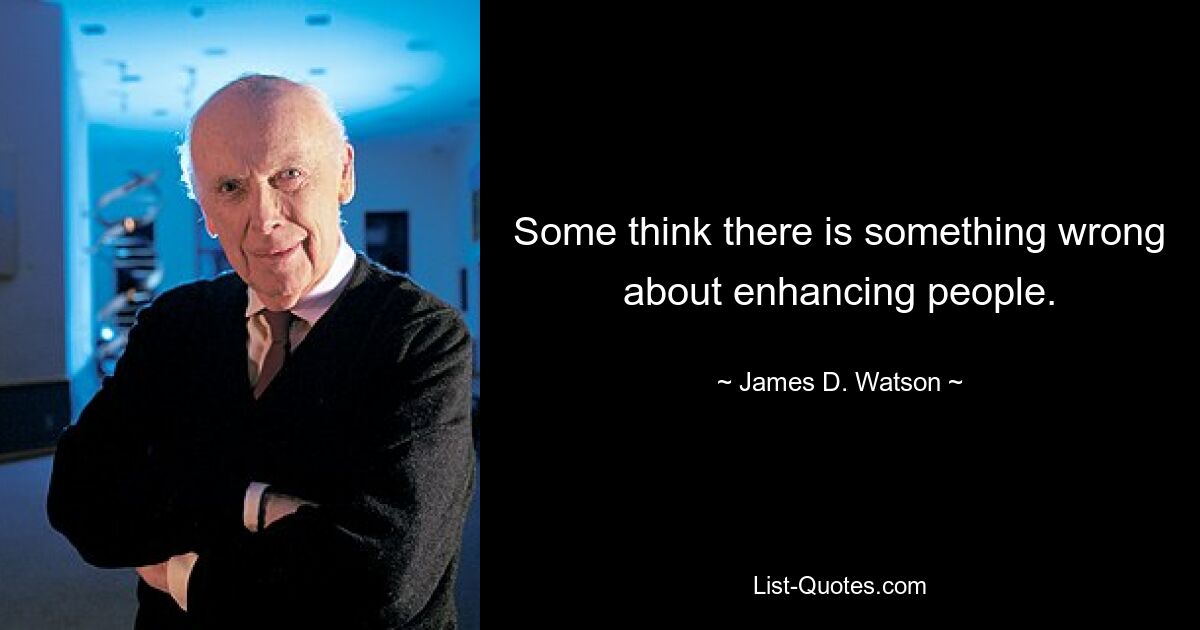 Some think there is something wrong about enhancing people. — © James D. Watson