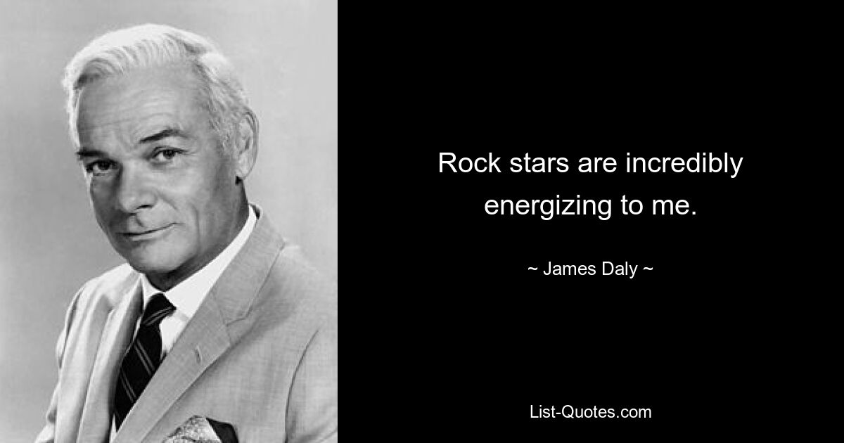 Rock stars are incredibly energizing to me. — © James Daly