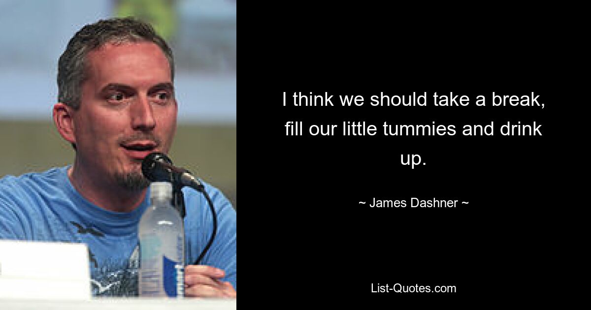 I think we should take a break, fill our little tummies and drink up. — © James Dashner