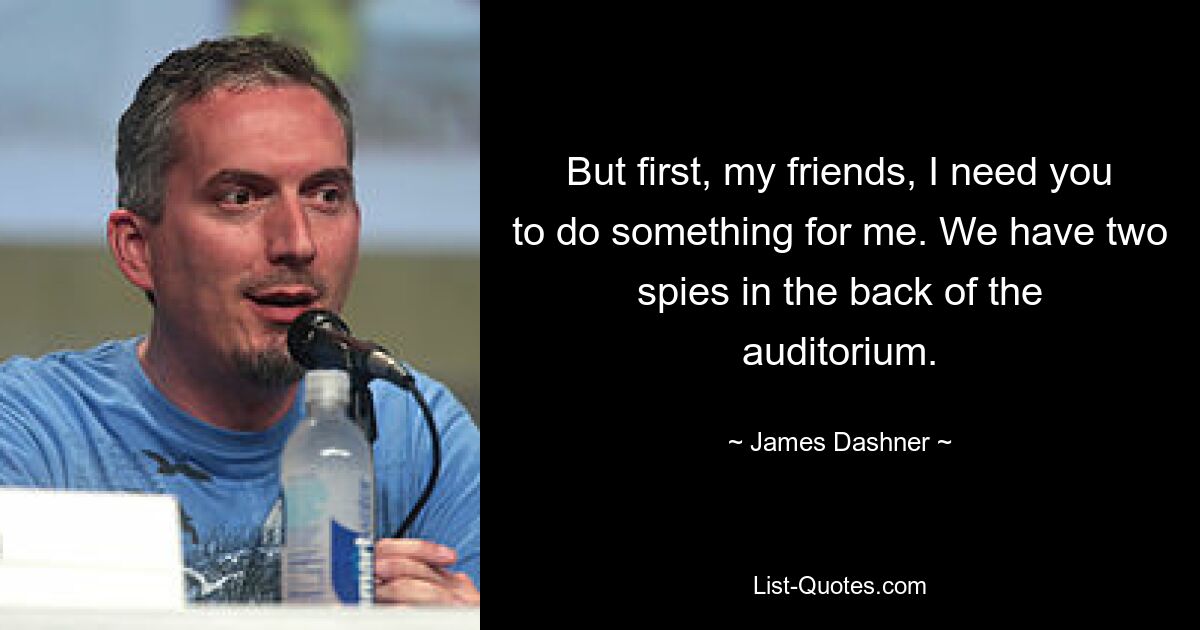 But first, my friends, I need you to do something for me. We have two spies in the back of the auditorium. — © James Dashner