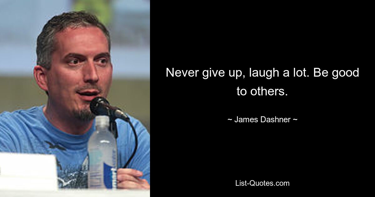 Never give up, laugh a lot. Be good to others. — © James Dashner