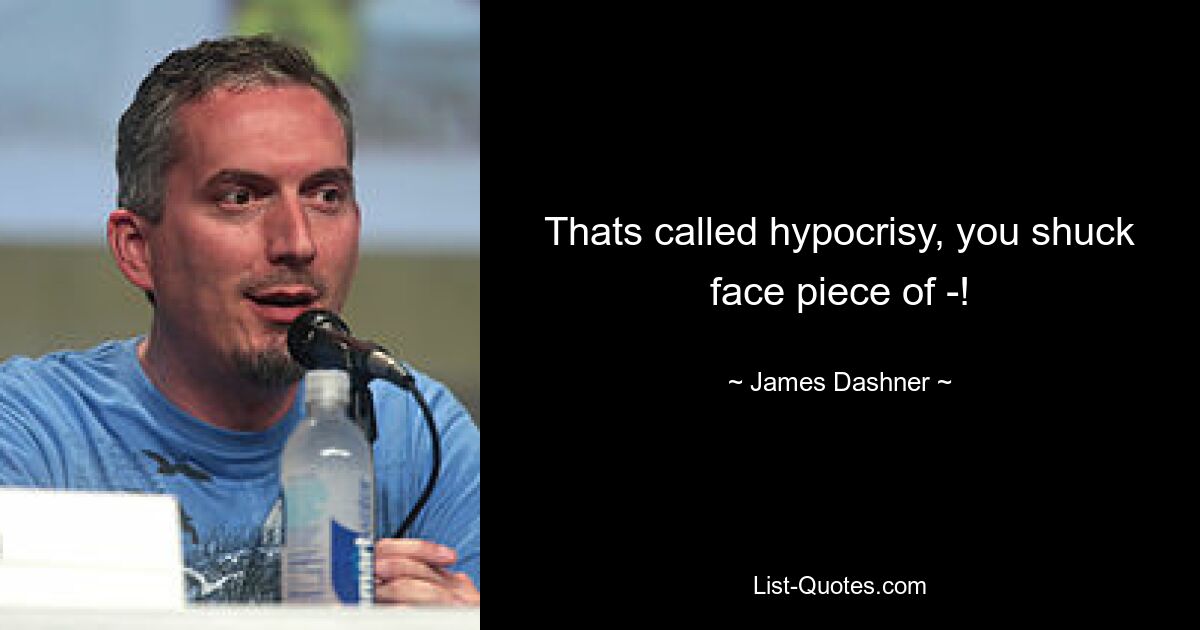 Thats called hypocrisy, you shuck face piece of -! — © James Dashner