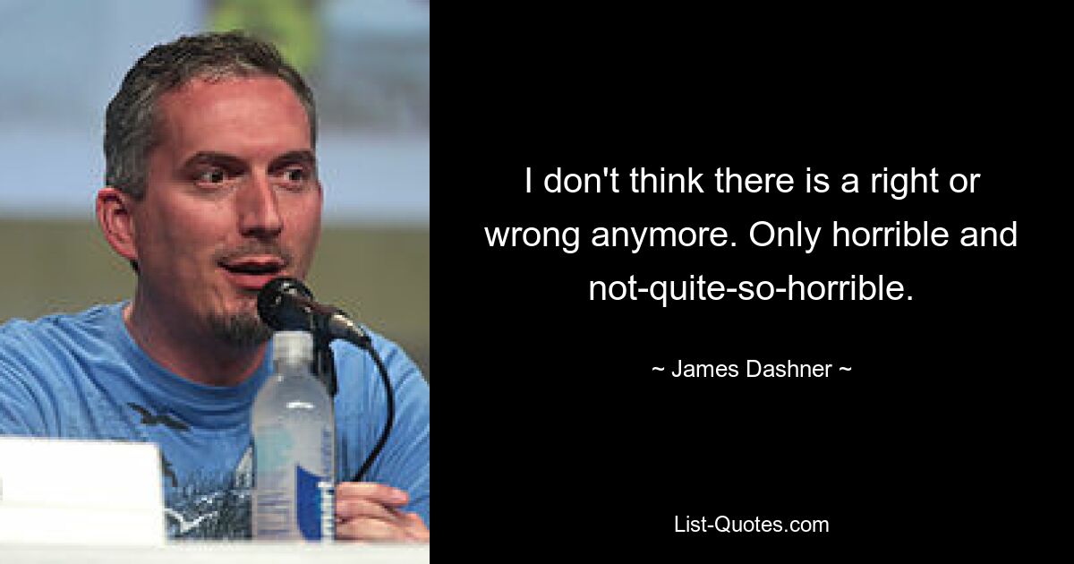 I don't think there is a right or wrong anymore. Only horrible and not-quite-so-horrible. — © James Dashner