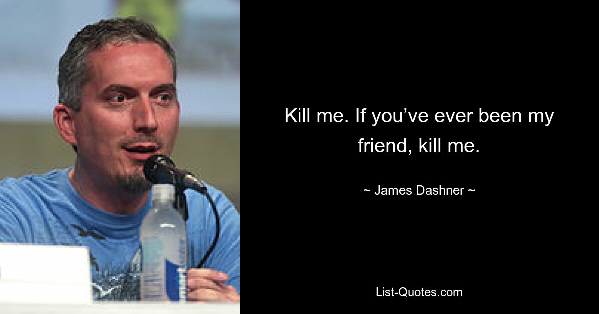 Kill me. If you’ve ever been my friend, kill me. — © James Dashner