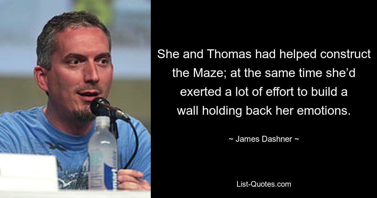 She and Thomas had helped construct the Maze; at the same time she’d exerted a lot of effort to build a wall holding back her emotions. — © James Dashner