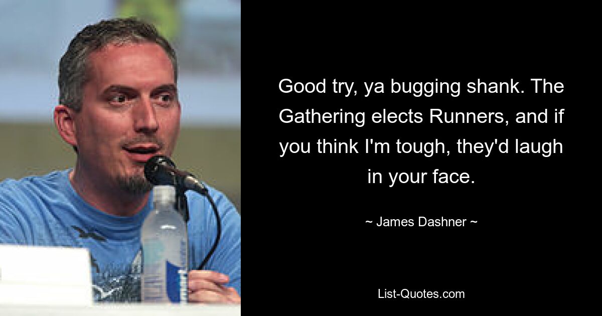 Good try, ya bugging shank. The Gathering elects Runners, and if you think I'm tough, they'd laugh in your face. — © James Dashner