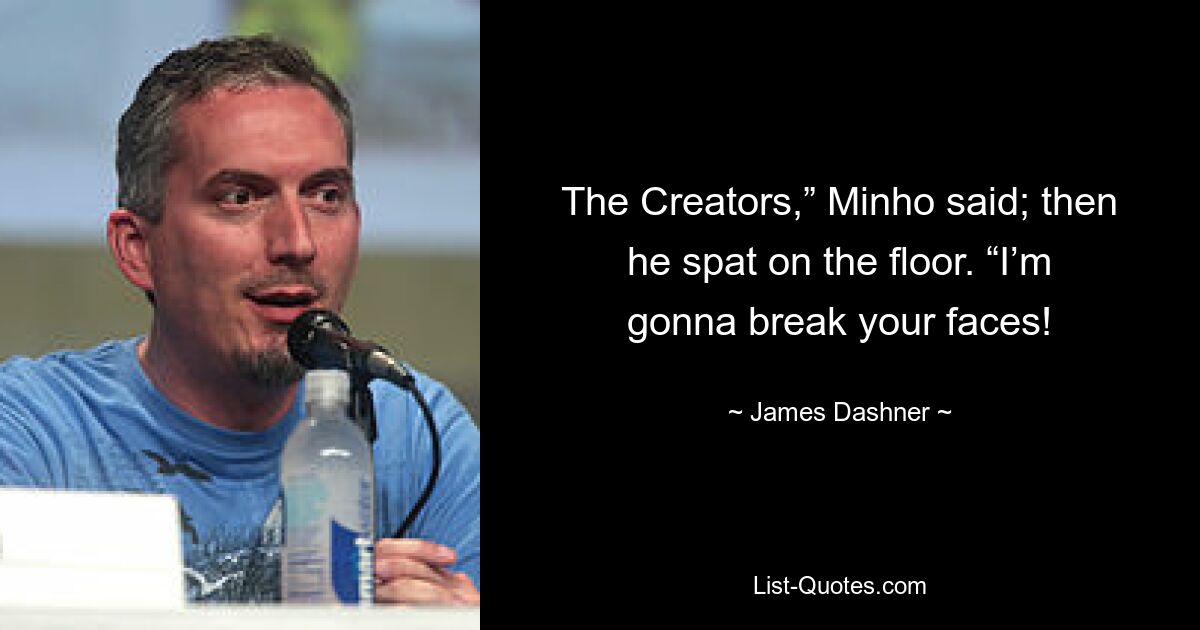 The Creators,” Minho said; then he spat on the floor. “I’m gonna break your faces! — © James Dashner