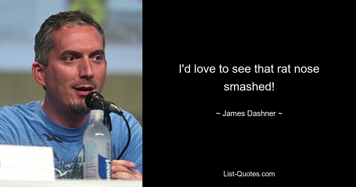 I'd love to see that rat nose smashed! — © James Dashner