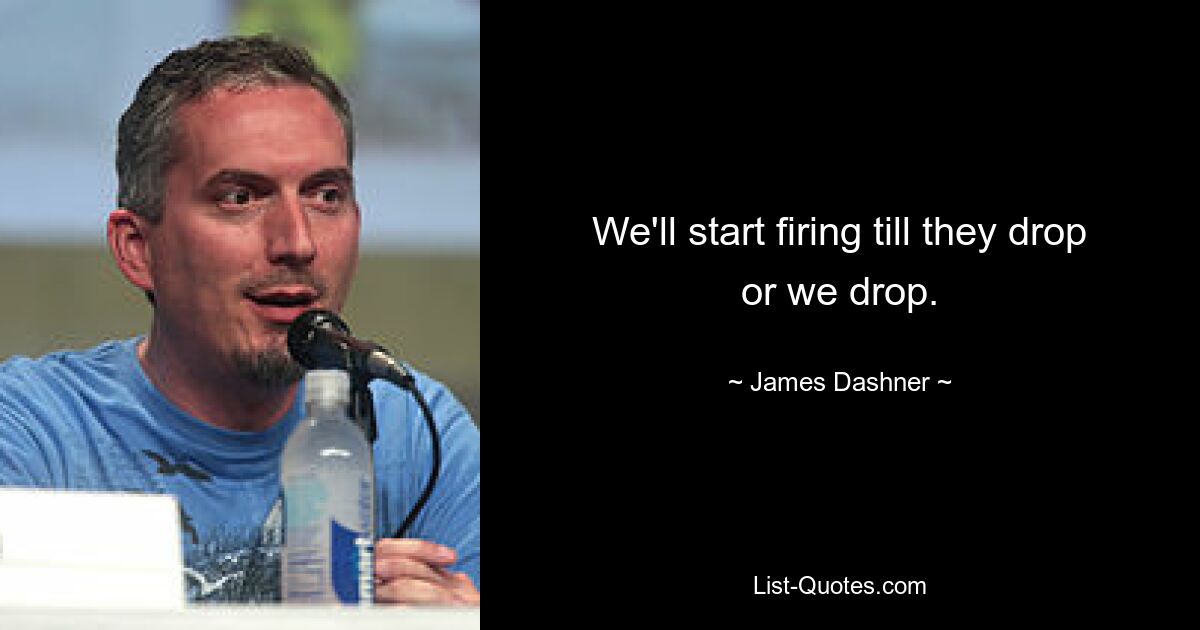 We'll start firing till they drop or we drop. — © James Dashner