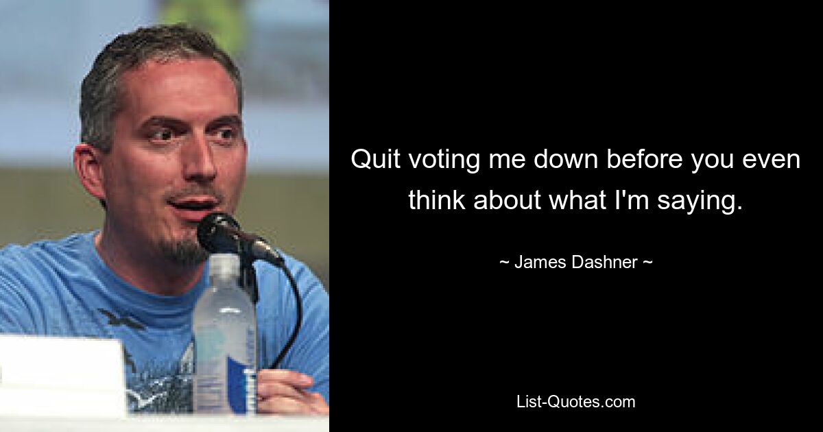 Quit voting me down before you even think about what I'm saying. — © James Dashner