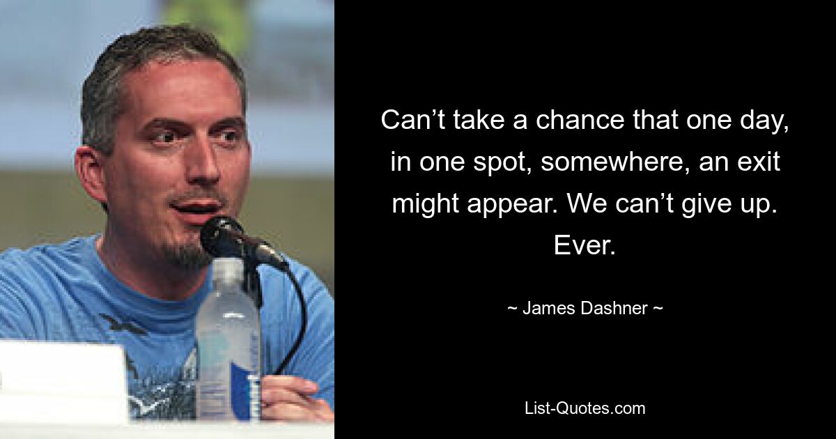 Can’t take a chance that one day, in one spot, somewhere, an exit might appear. We can’t give up. Ever. — © James Dashner