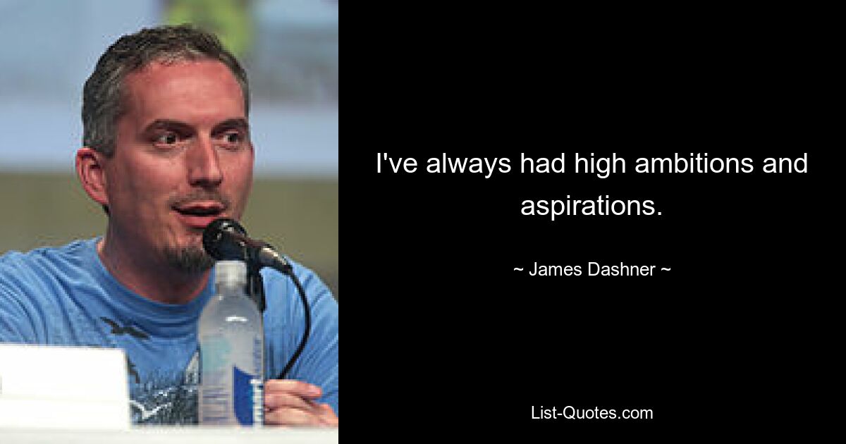 I've always had high ambitions and aspirations. — © James Dashner