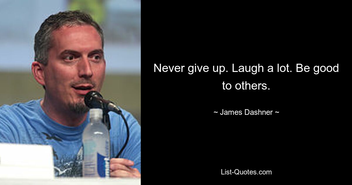 Never give up. Laugh a lot. Be good to others. — © James Dashner