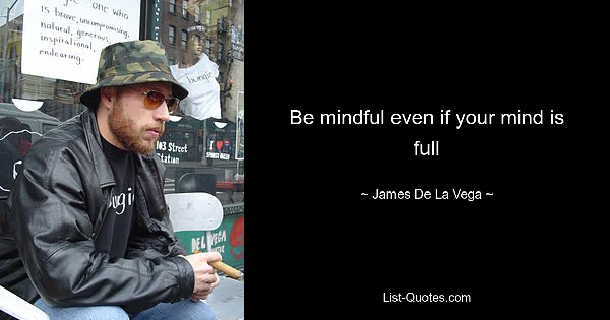 Be mindful even if your mind is full — © James De La Vega