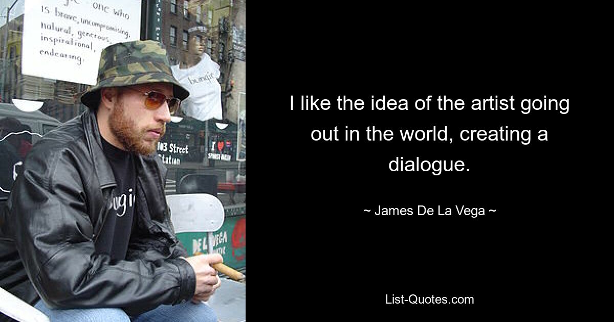 I like the idea of the artist going out in the world, creating a dialogue. — © James De La Vega