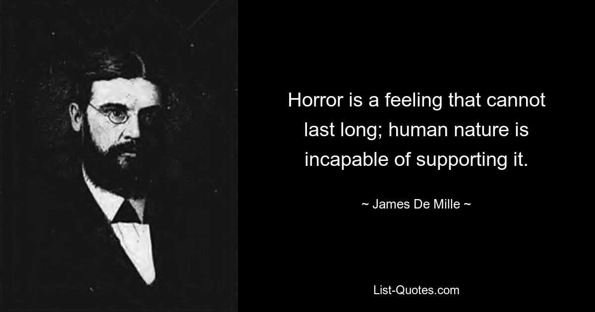 Horror is a feeling that cannot last long; human nature is incapable of supporting it. — © James De Mille