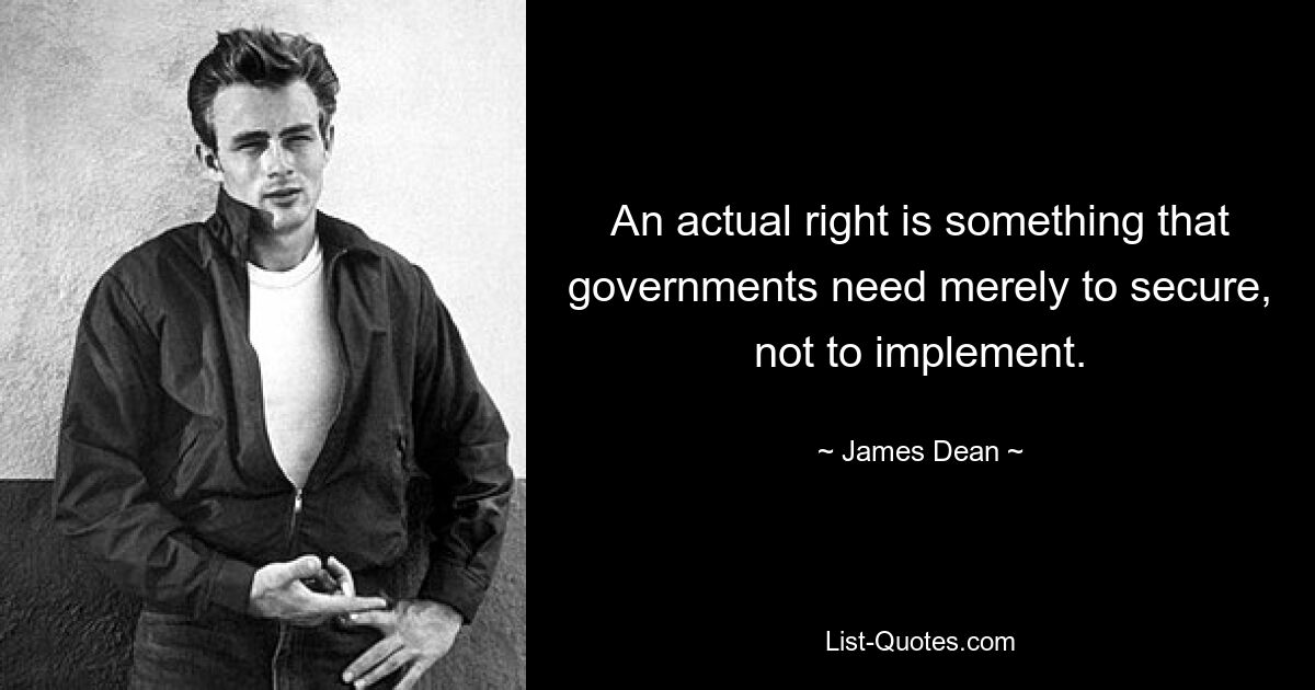 An actual right is something that governments need merely to secure, not to implement. — © James Dean