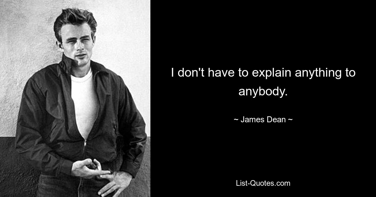 I don't have to explain anything to anybody. — © James Dean