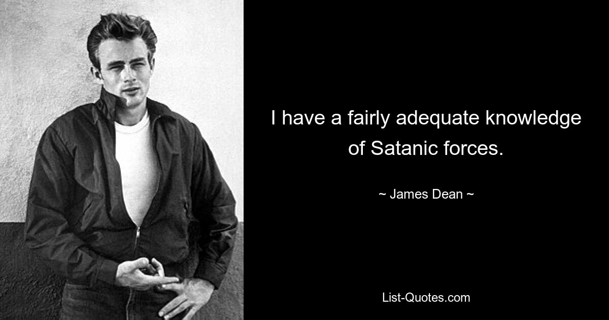 I have a fairly adequate knowledge of Satanic forces. — © James Dean