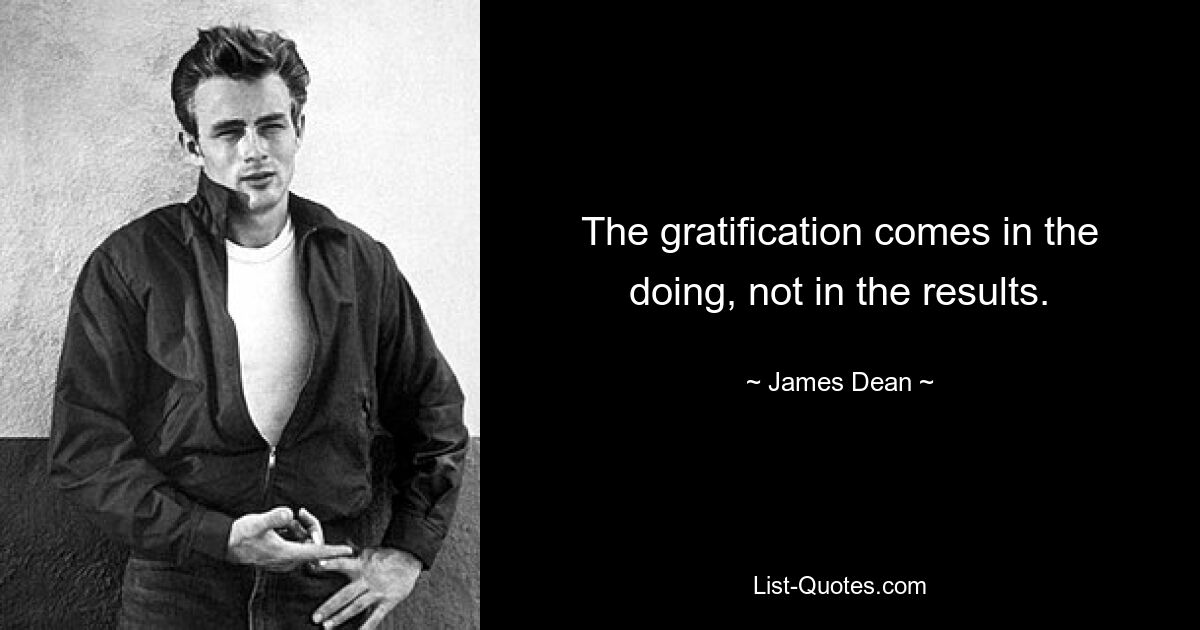 The gratification comes in the doing, not in the results. — © James Dean