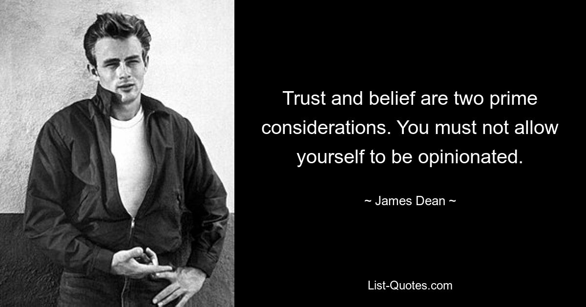 Trust and belief are two prime considerations. You must not allow yourself to be opinionated. — © James Dean