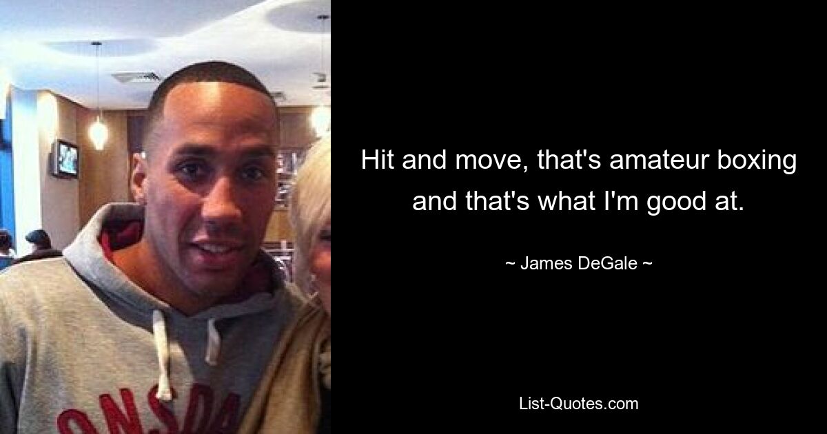 Hit and move, that's amateur boxing and that's what I'm good at. — © James DeGale