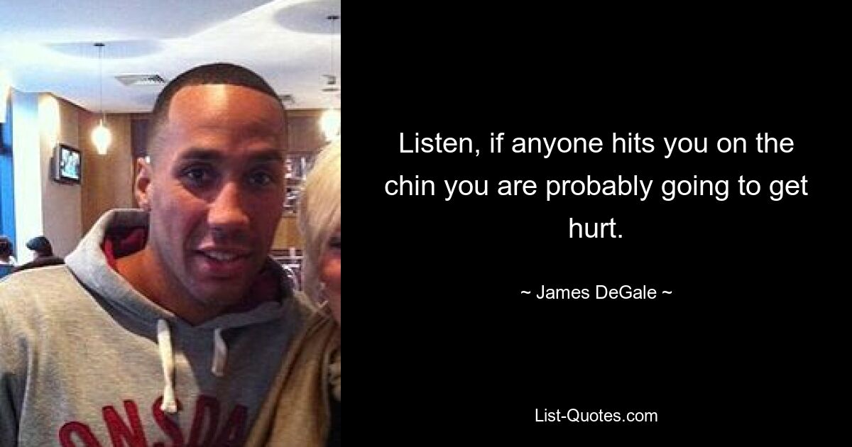 Listen, if anyone hits you on the chin you are probably going to get hurt. — © James DeGale