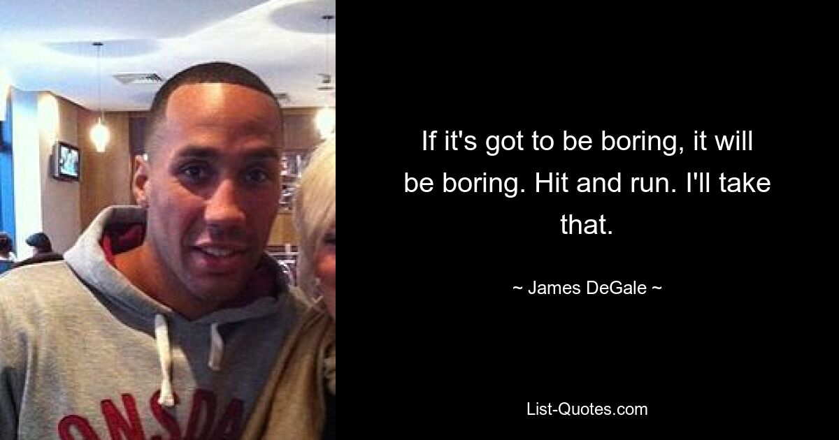 If it's got to be boring, it will be boring. Hit and run. I'll take that. — © James DeGale