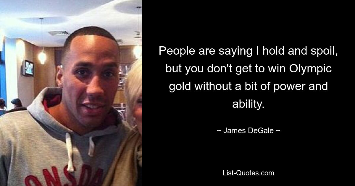 People are saying I hold and spoil, but you don't get to win Olympic gold without a bit of power and ability. — © James DeGale