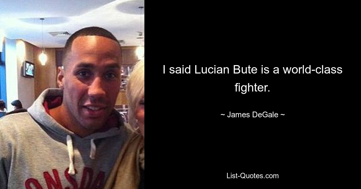 I said Lucian Bute is a world-class fighter. — © James DeGale