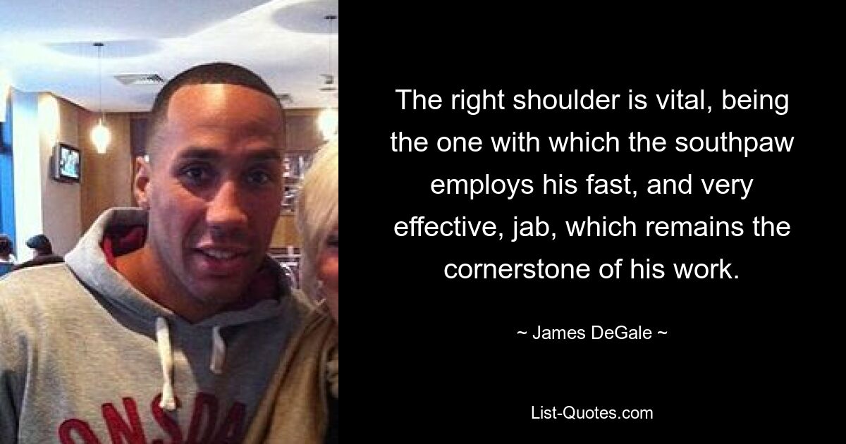 The right shoulder is vital, being the one with which the southpaw employs his fast, and very effective, jab, which remains the cornerstone of his work. — © James DeGale