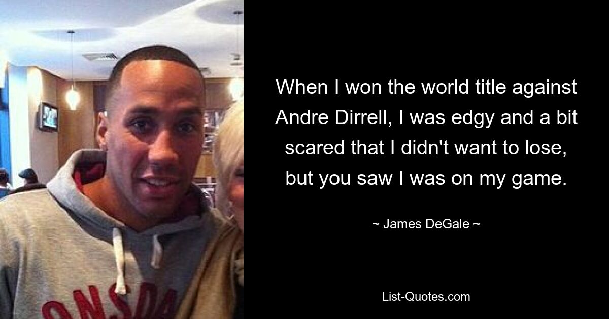 When I won the world title against Andre Dirrell, I was edgy and a bit scared that I didn't want to lose, but you saw I was on my game. — © James DeGale