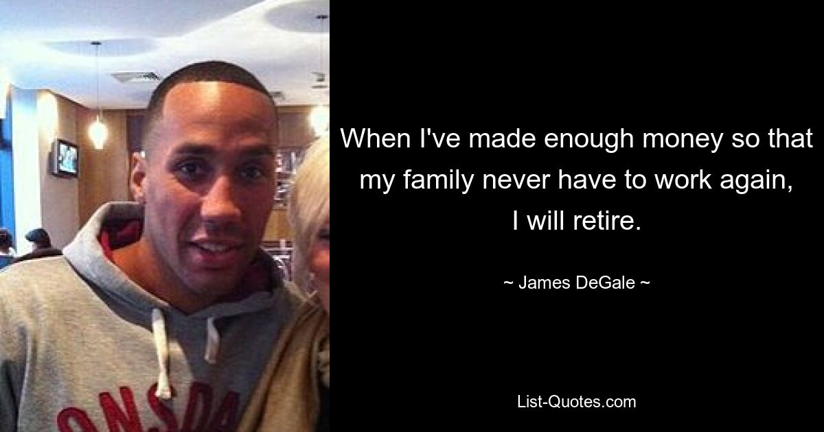 When I've made enough money so that my family never have to work again, I will retire. — © James DeGale