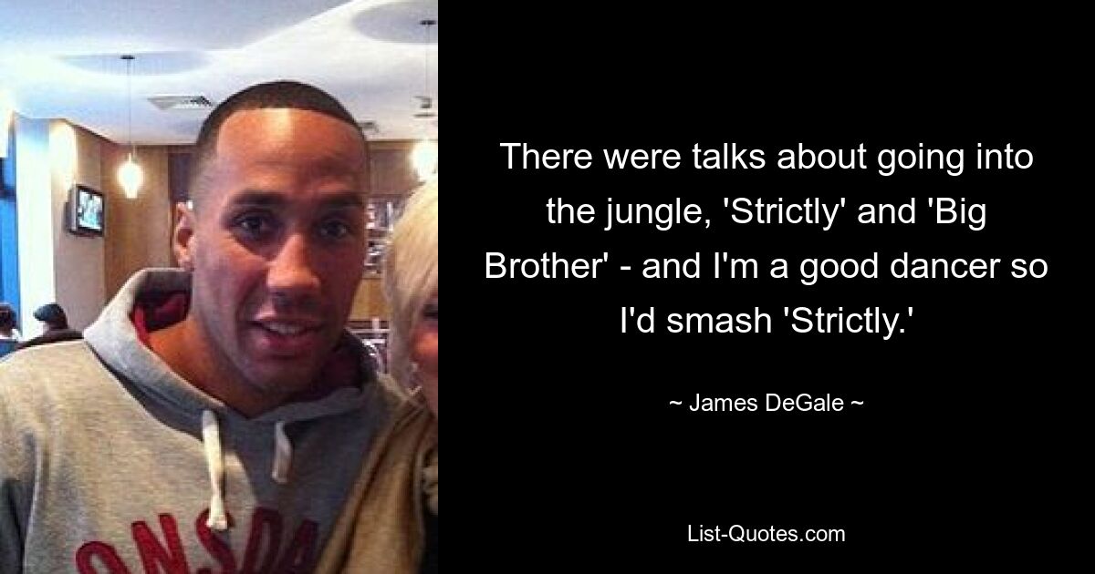 There were talks about going into the jungle, 'Strictly' and 'Big Brother' - and I'm a good dancer so I'd smash 'Strictly.' — © James DeGale