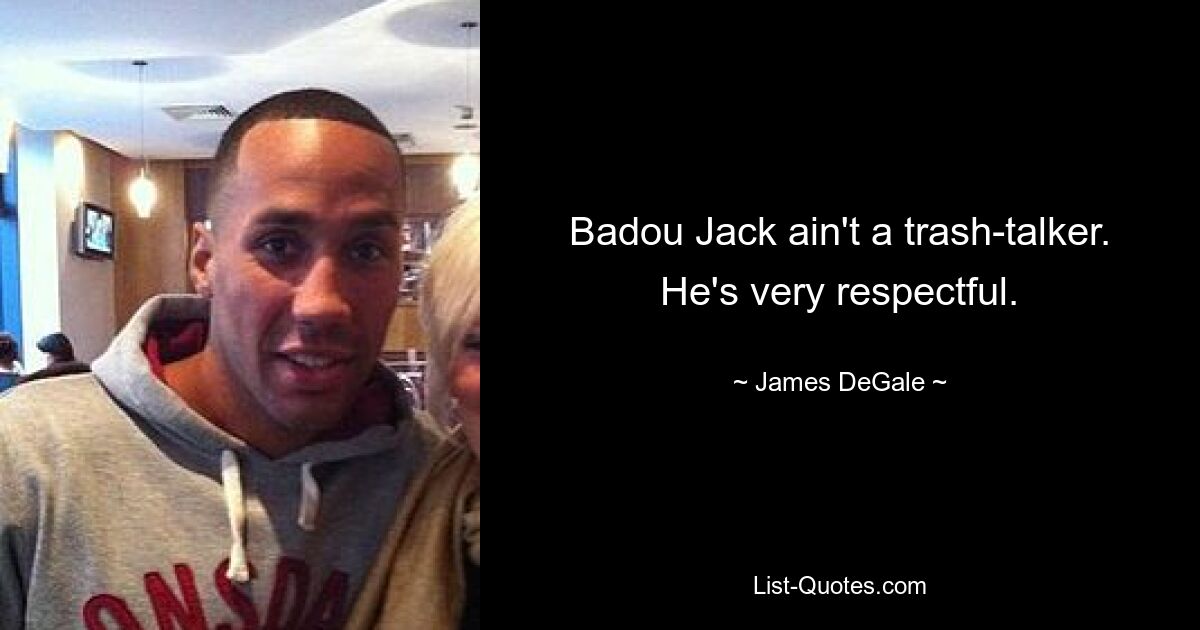 Badou Jack ain't a trash-talker. He's very respectful. — © James DeGale