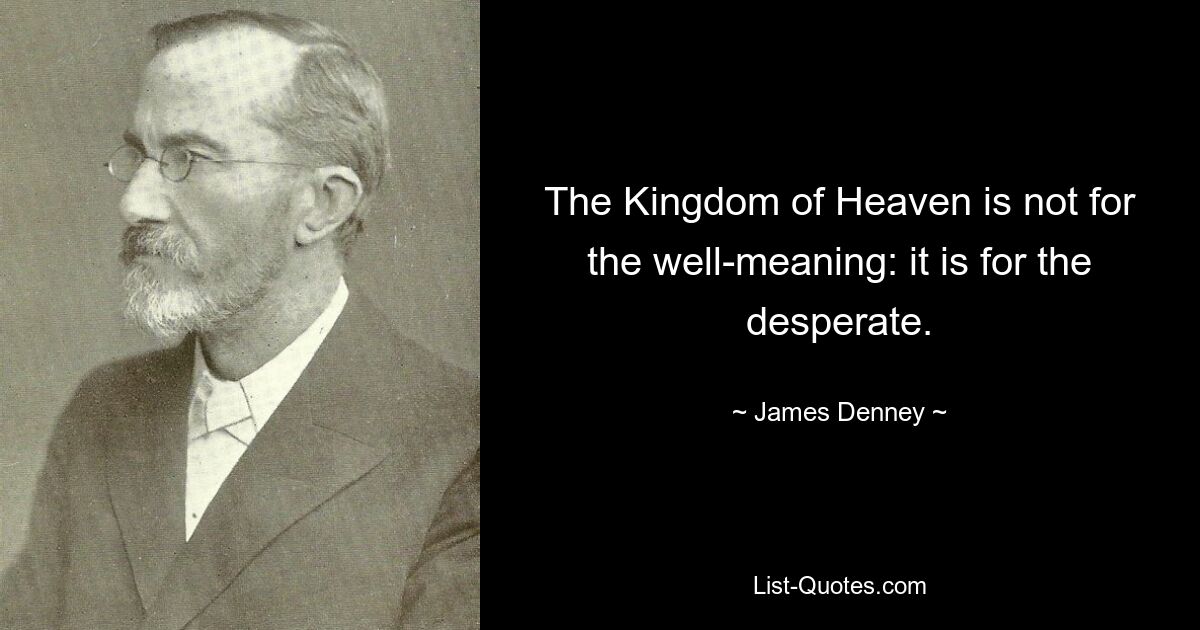 The Kingdom of Heaven is not for the well-meaning: it is for the desperate. — © James Denney