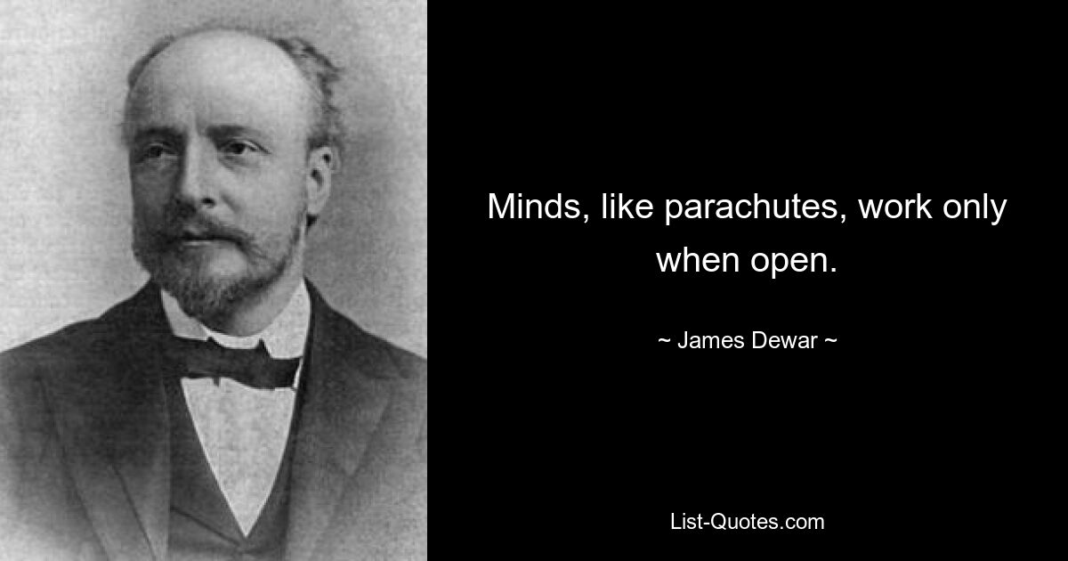 Minds, like parachutes, work only when open. — © James Dewar