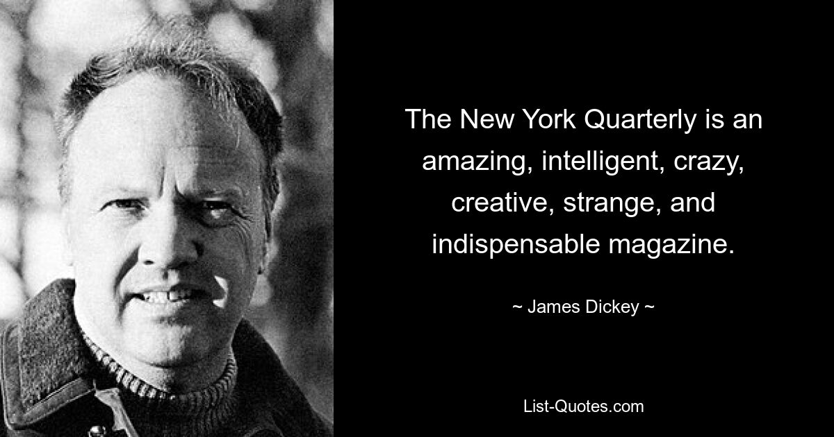 The New York Quarterly is an amazing, intelligent, crazy, creative, strange, and indispensable magazine. — © James Dickey