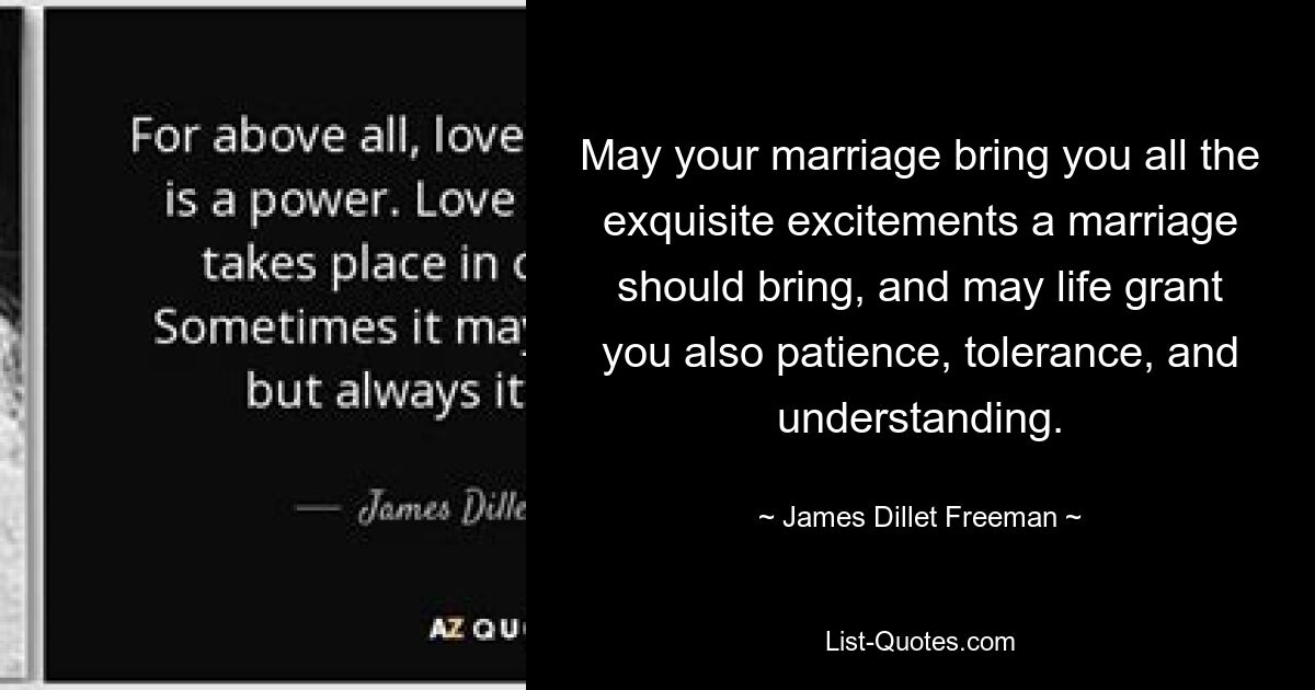 May your marriage bring you all the exquisite excitements a marriage should bring, and may life grant you also patience, tolerance, and understanding. — © James Dillet Freeman