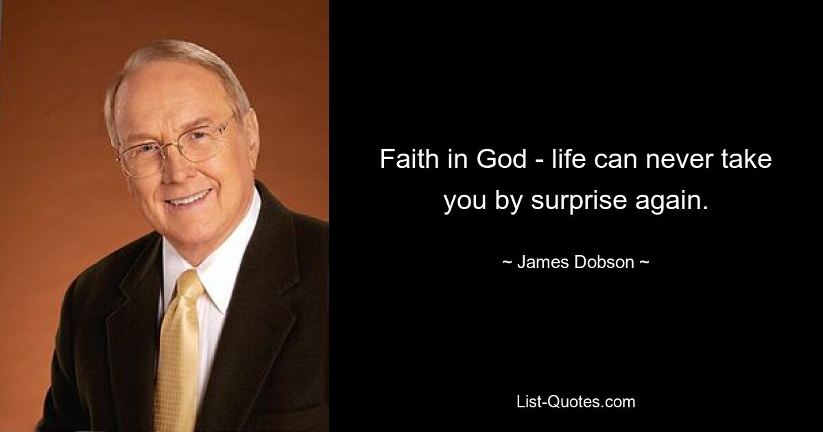 Faith in God - life can never take you by surprise again. — © James Dobson