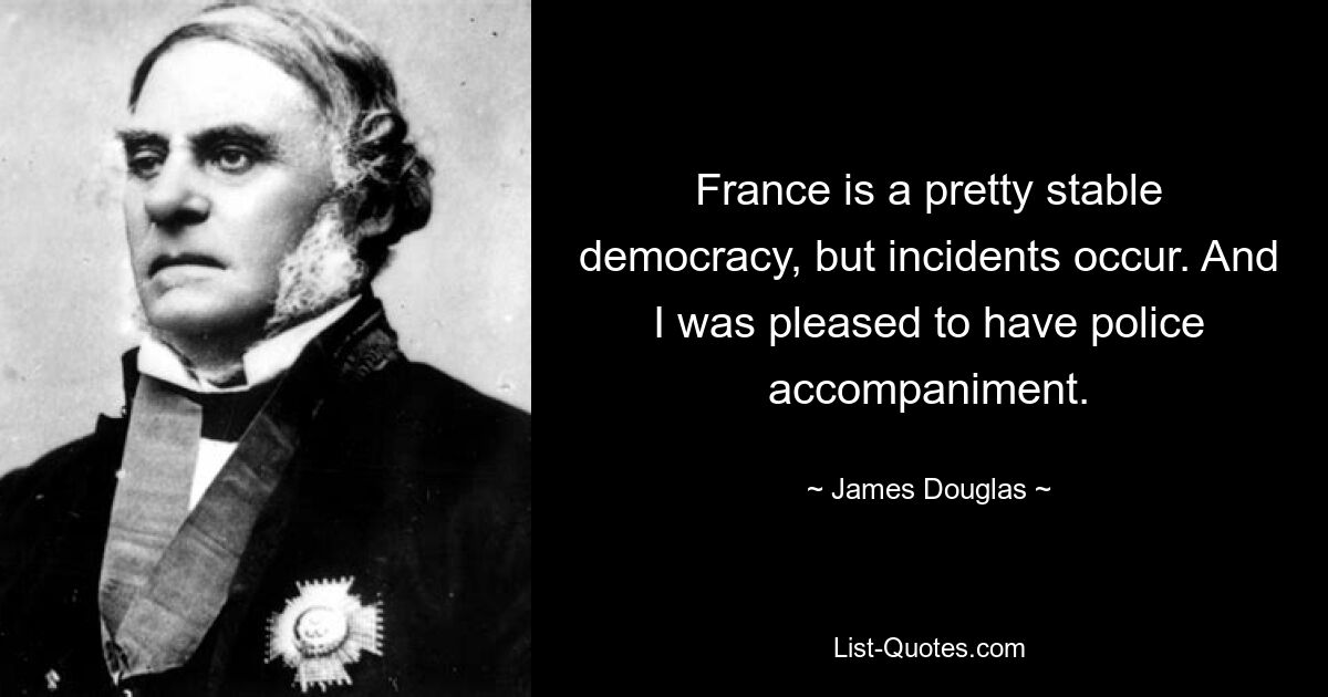 France is a pretty stable democracy, but incidents occur. And I was pleased to have police accompaniment. — © James Douglas