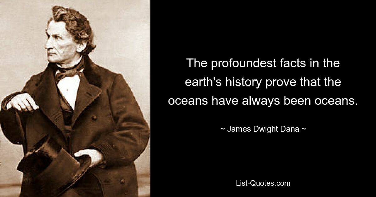 The profoundest facts in the earth's history prove that the oceans have always been oceans. — © James Dwight Dana