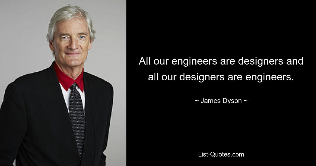 All our engineers are designers and all our designers are engineers. — © James Dyson