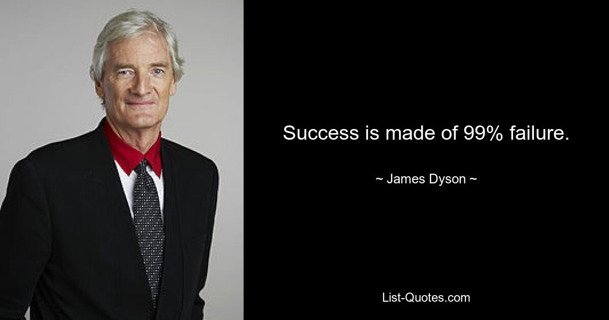 Success is made of 99% failure. — © James Dyson