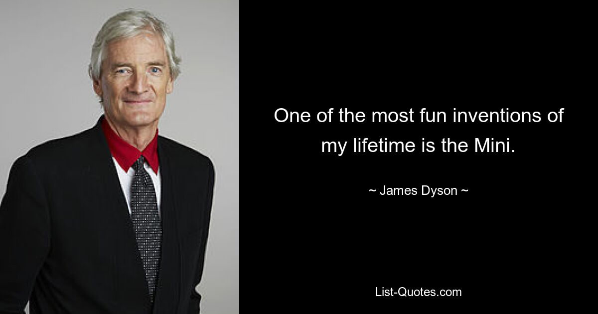 One of the most fun inventions of my lifetime is the Mini. — © James Dyson