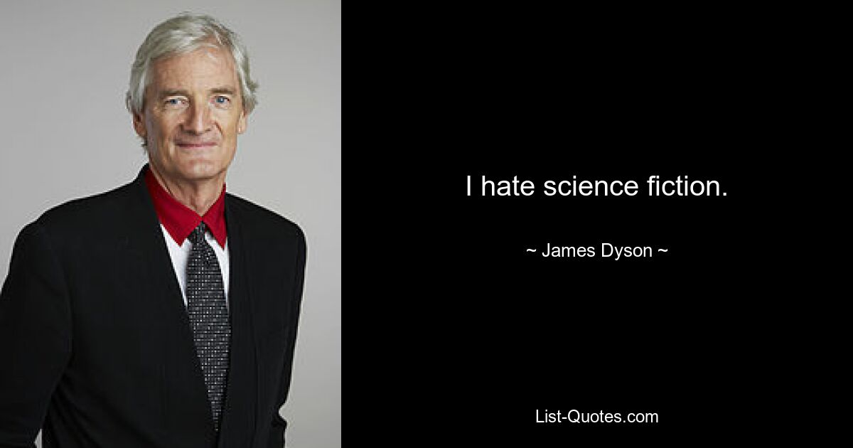 I hate science fiction. — © James Dyson