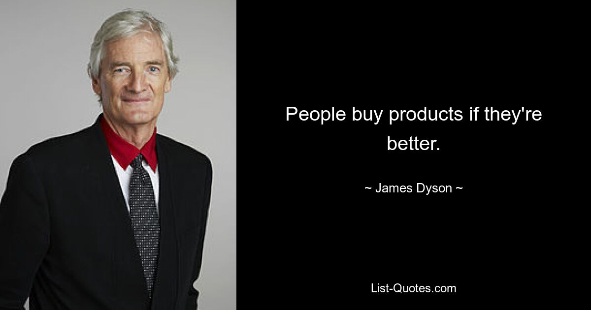 People buy products if they're better. — © James Dyson